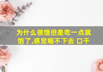 为什么很饿但是吃一点就饱了,感觉咽不下去 口干